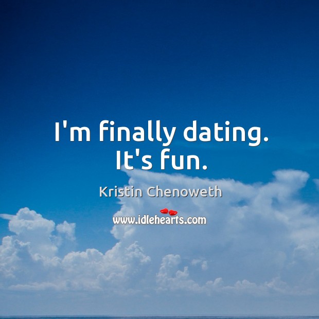 I’m finally dating. It’s fun. Kristin Chenoweth Picture Quote