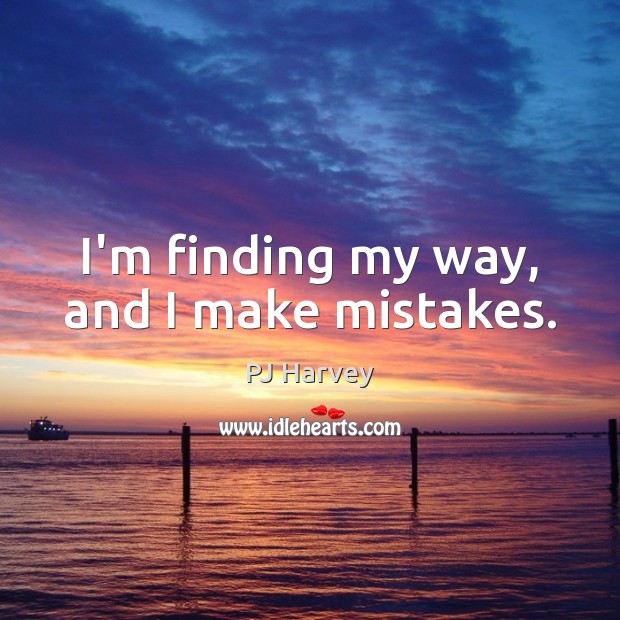 I’m finding my way, and I make mistakes. PJ Harvey Picture Quote