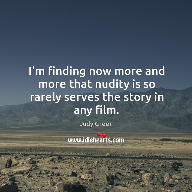 I’m finding now more and more that nudity is so rarely serves the story in any film. Judy Greer Picture Quote