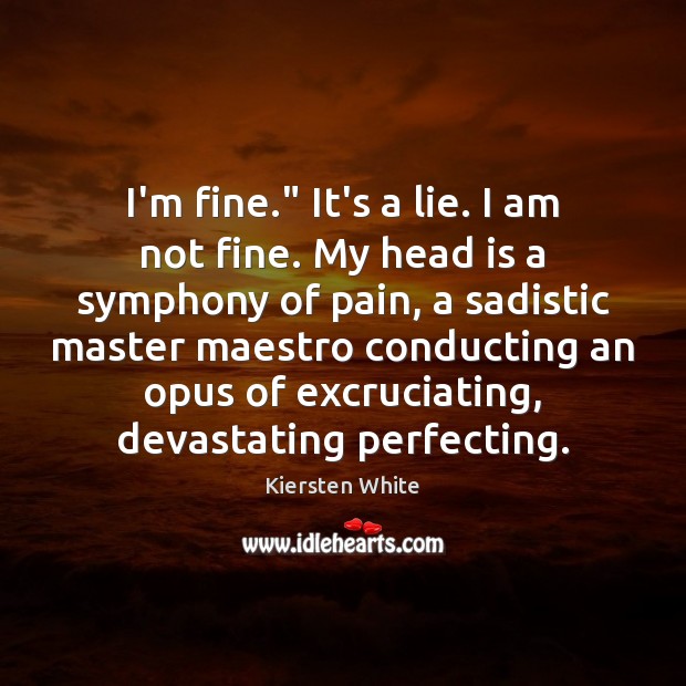 I’m fine.” It’s a lie. I am not fine. My head is Kiersten White Picture Quote