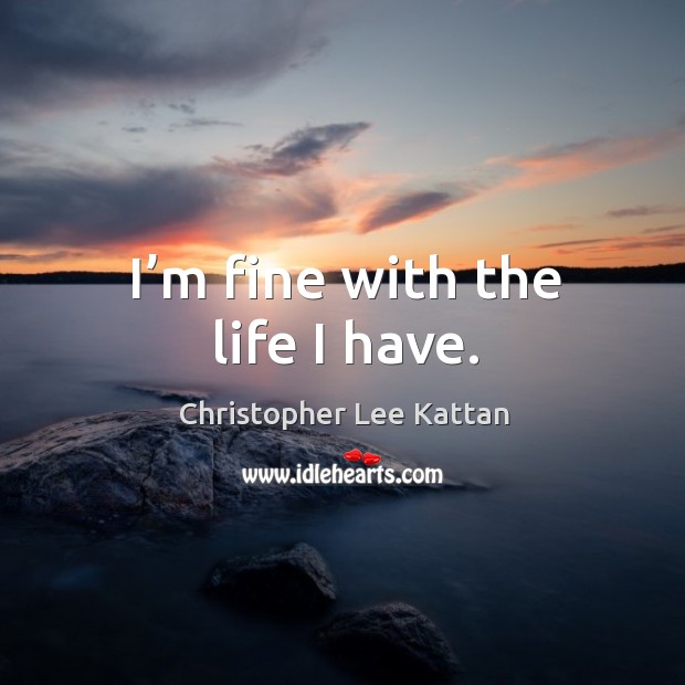 I’m fine with the life I have. Christopher Lee Kattan Picture Quote