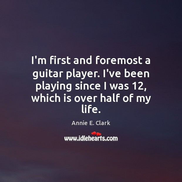 I’m first and foremost a guitar player. I’ve been playing since I Annie E. Clark Picture Quote