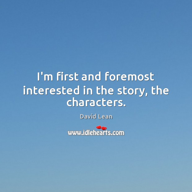 I’m first and foremost interested in the story, the characters. David Lean Picture Quote