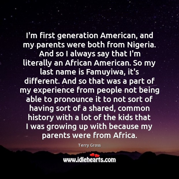 I’m first generation American, and my parents were both from Nigeria. And 
