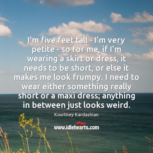 I’m five feet tall – I’m very petite – so for me, Kourtney Kardashian Picture Quote