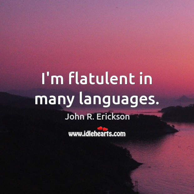 I’m flatulent in many languages. John R. Erickson Picture Quote