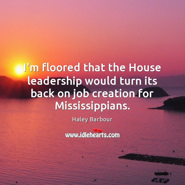 I’m floored that the House leadership would turn its back on job Haley Barbour Picture Quote