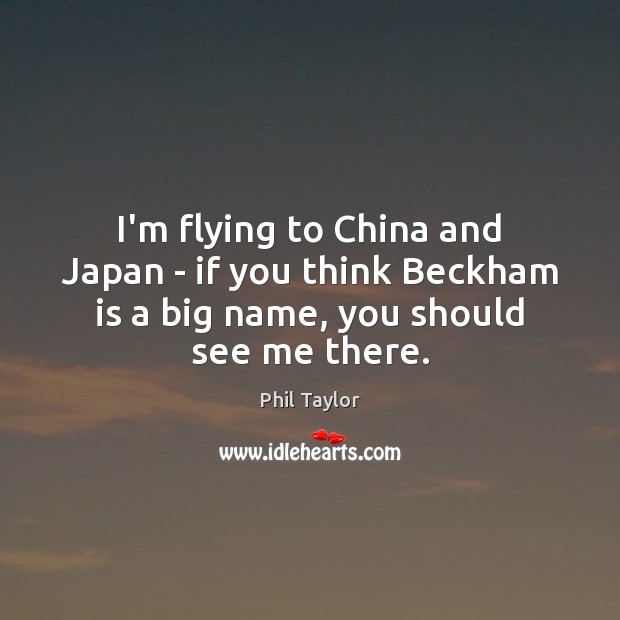 I’m flying to China and Japan – if you think Beckham is Phil Taylor Picture Quote
