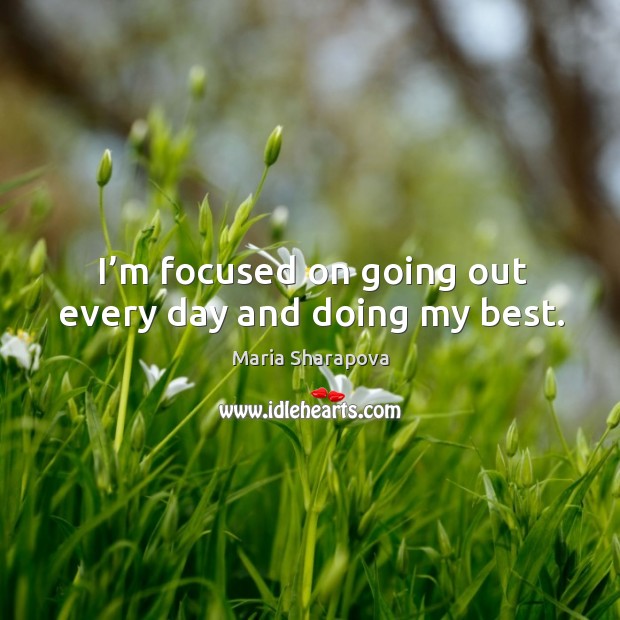 I’m focused on going out every day and doing my best. Maria Sharapova Picture Quote