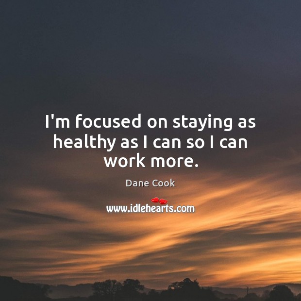 I’m focused on staying as healthy as I can so I can work more. Dane Cook Picture Quote