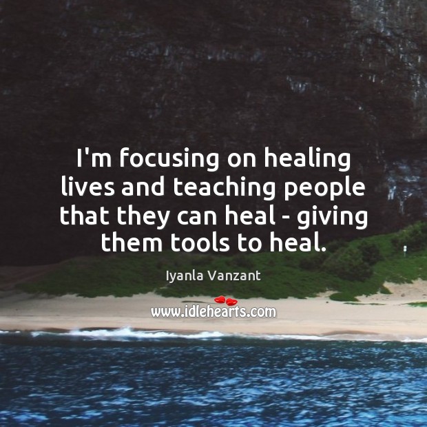 I’m focusing on healing lives and teaching people that they can heal Iyanla Vanzant Picture Quote