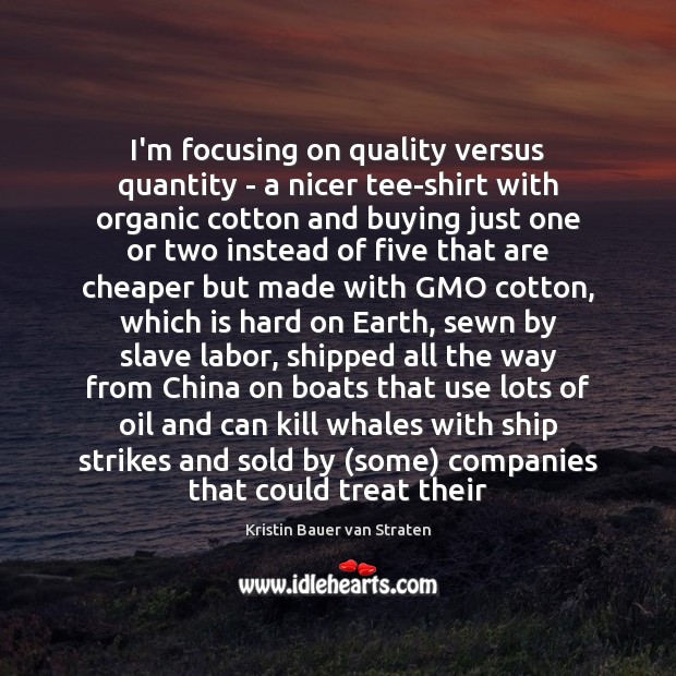 I’m focusing on quality versus quantity – a nicer tee-shirt with organic Kristin Bauer van Straten Picture Quote