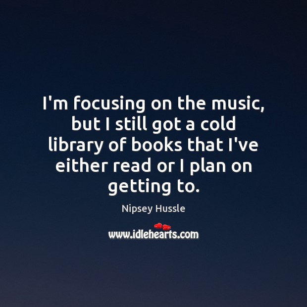 I’m focusing on the music, but I still got a cold library Nipsey Hussle Picture Quote