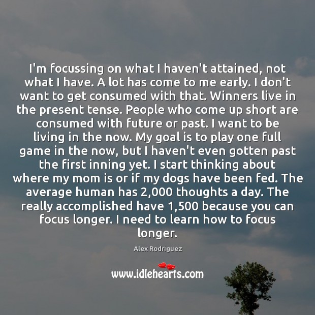 I’m focussing on what I haven’t attained, not what I have. A Alex Rodriguez Picture Quote