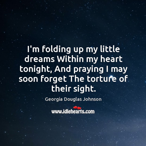 I’m folding up my little dreams Within my heart tonight, And praying Georgia Douglas Johnson Picture Quote