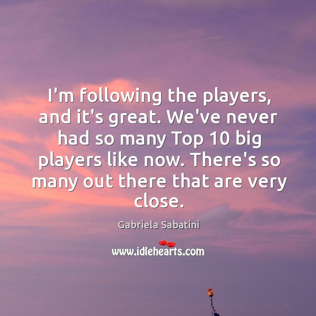 I’m following the players, and it’s great. We’ve never had so many Gabriela Sabatini Picture Quote