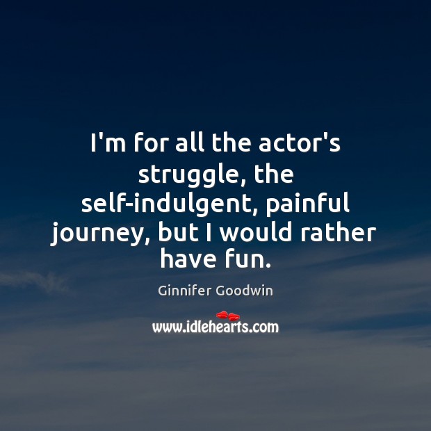 I’m for all the actor’s struggle, the self-indulgent, painful journey, but I Journey Quotes Image