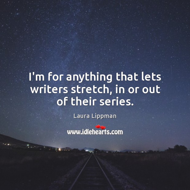 I’m for anything that lets writers stretch, in or out of their series. Laura Lippman Picture Quote