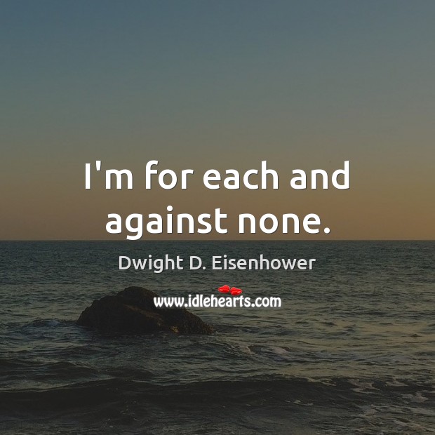 I’m for each and against none. Dwight D. Eisenhower Picture Quote