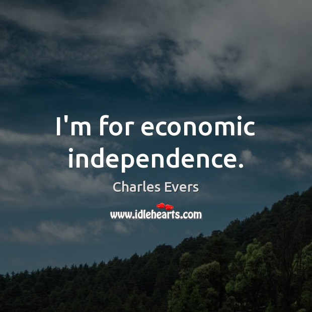 I’m for economic independence. Charles Evers Picture Quote