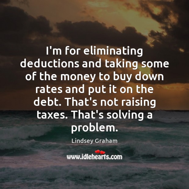 I’m for eliminating deductions and taking some of the money to buy Lindsey Graham Picture Quote