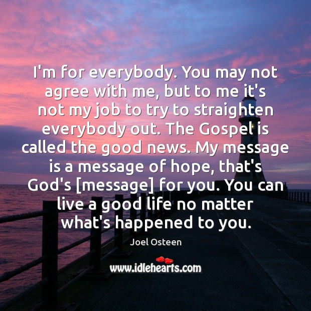 I’m for everybody. You may not agree with me, but to me Joel Osteen Picture Quote