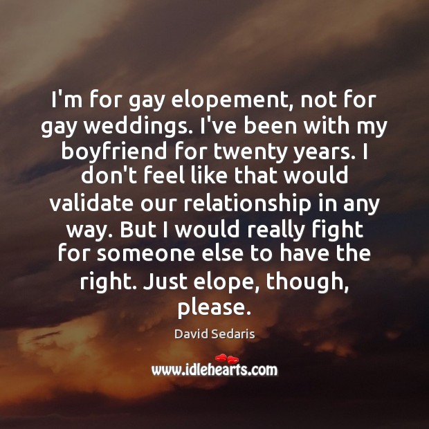 I’m for gay elopement, not for gay weddings. I’ve been with my David Sedaris Picture Quote