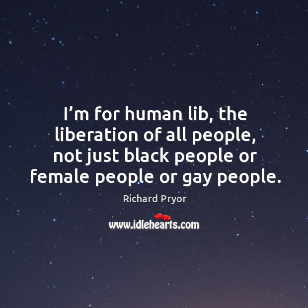 I’m for human lib, the liberation of all people, not just black people or female people or gay people. Richard Pryor Picture Quote