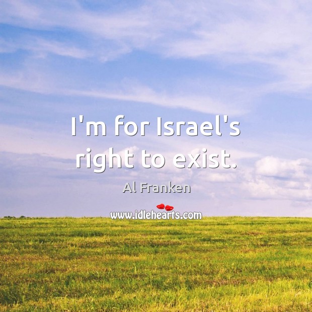 I’m for Israel’s right to exist. Al Franken Picture Quote