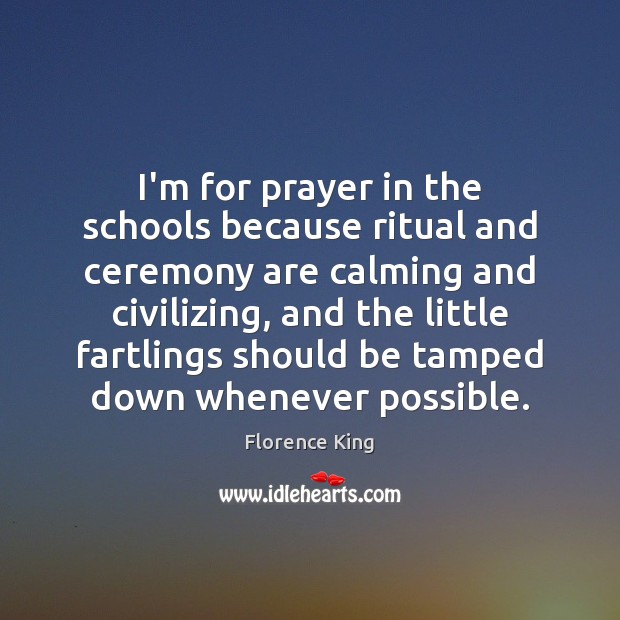 I’m for prayer in the schools because ritual and ceremony are calming Image