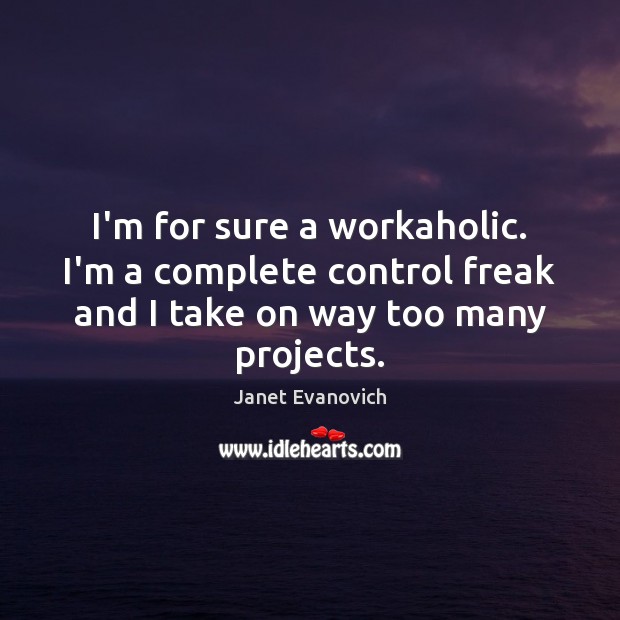 I’m for sure a workaholic. I’m a complete control freak and I Janet Evanovich Picture Quote