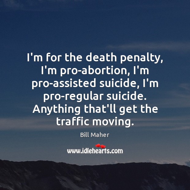 I’m for the death penalty, I’m pro-abortion, I’m pro-assisted suicide, I’m pro-regular Image