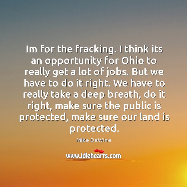 Im for the fracking. I think its an opportunity for Ohio to Mike DeWine Picture Quote