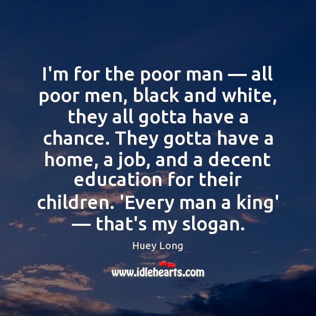 I’m for the poor man — all poor men, black and white, they 