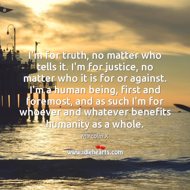 I’m for truth, no matter who tells it. I’m for justice, no Malcolm X Picture Quote