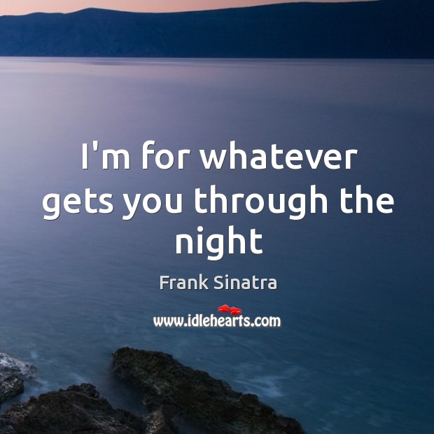 I’m for whatever gets you through the night Frank Sinatra Picture Quote
