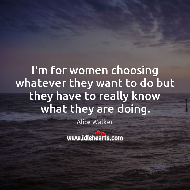 I’m for women choosing whatever they want to do but they have Alice Walker Picture Quote