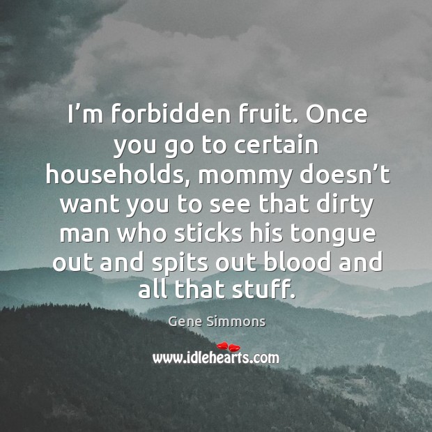 I’m forbidden fruit. Once you go to certain households, mommy doesn’t want you to see that Image
