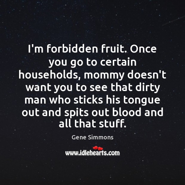 I’m forbidden fruit. Once you go to certain households, mommy doesn’t want Gene Simmons Picture Quote