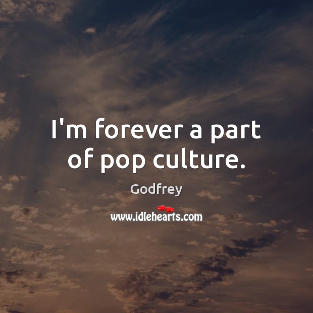 I’m forever a part of pop culture. Godfrey Picture Quote