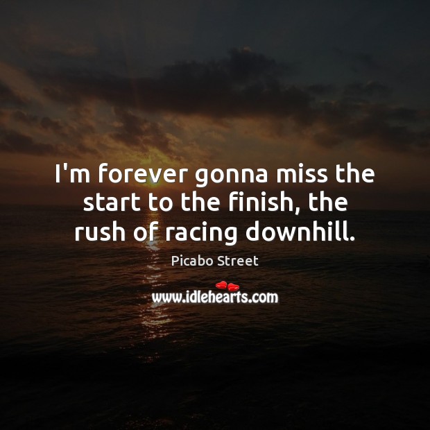 I’m forever gonna miss the start to the finish, the rush of racing downhill. Picabo Street Picture Quote