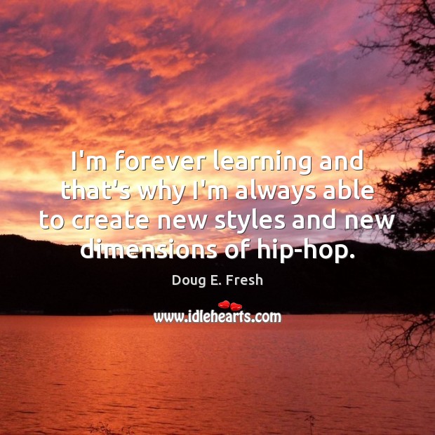 I’m forever learning and that’s why I’m always able to create new Doug E. Fresh Picture Quote