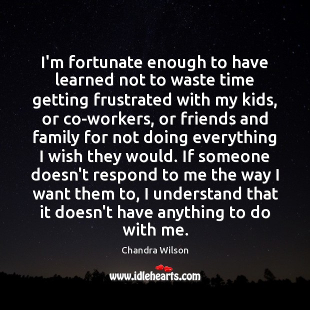 I’m fortunate enough to have learned not to waste time getting frustrated Chandra Wilson Picture Quote