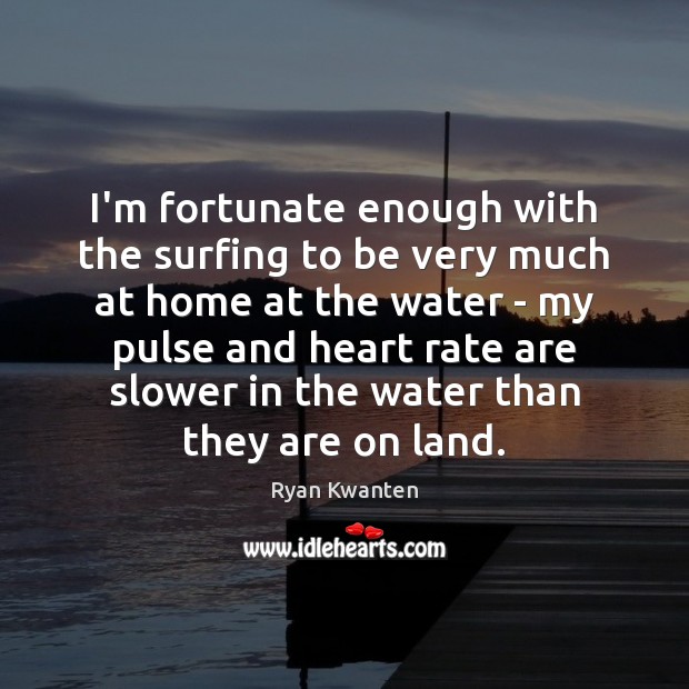 I’m fortunate enough with the surfing to be very much at home Ryan Kwanten Picture Quote