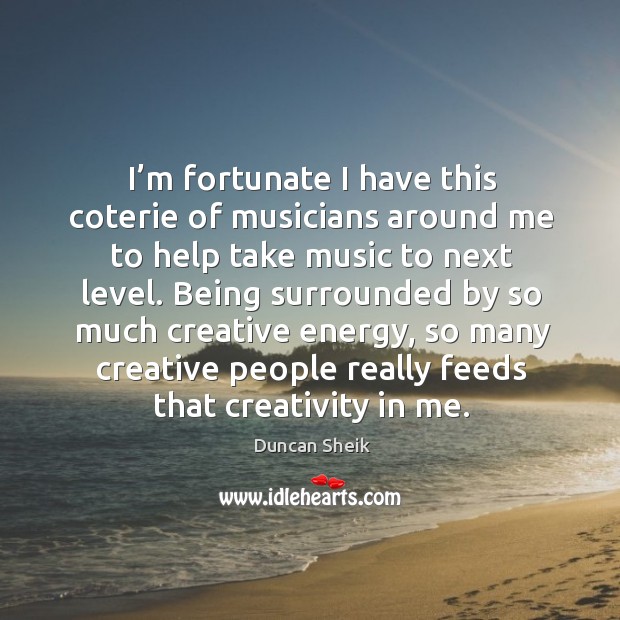 I’m fortunate I have this coterie of musicians around me to help take music to next level. Image