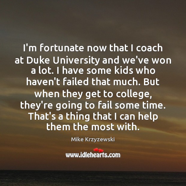 I’m fortunate now that I coach at Duke University and we’ve won Mike Krzyzewski Picture Quote