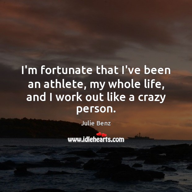 I’m fortunate that I’ve been an athlete, my whole life, and I Julie Benz Picture Quote
