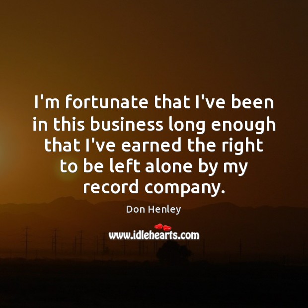 I’m fortunate that I’ve been in this business long enough that I’ve Don Henley Picture Quote