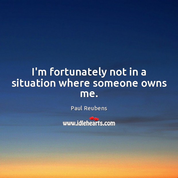 I’m fortunately not in a situation where someone owns me. Paul Reubens Picture Quote