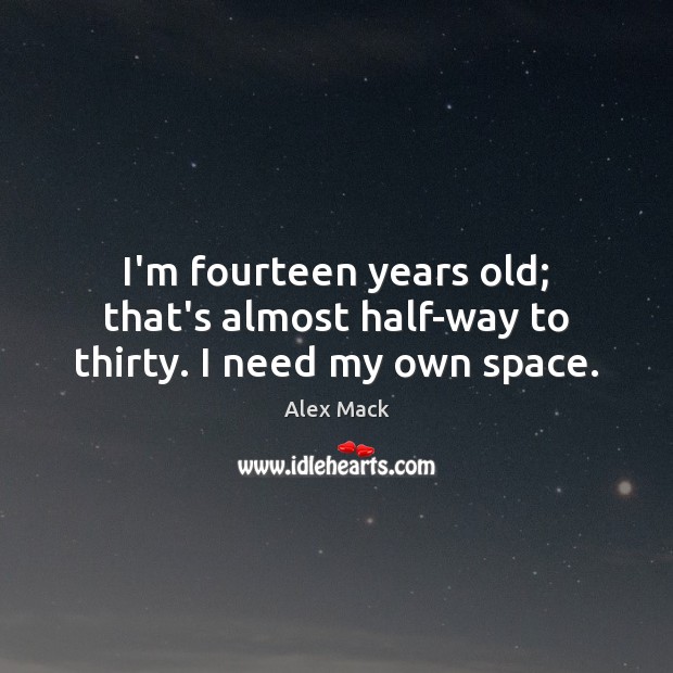 I’m fourteen years old; that’s almost half-way to thirty. I need my own space. Alex Mack Picture Quote